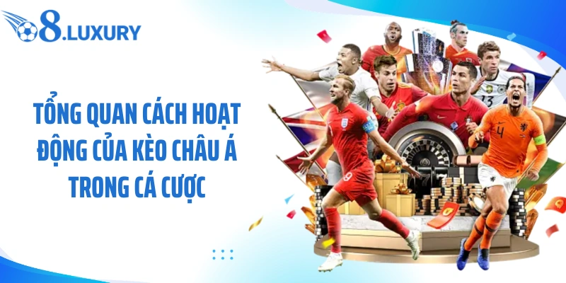 Kèo Châu Á Là Gì? Phân Tích Kèo Và Cá Cược Chuẩn Cùng O8 2 Tổng quan cách hoạt động của kèo châu á trong cá cược